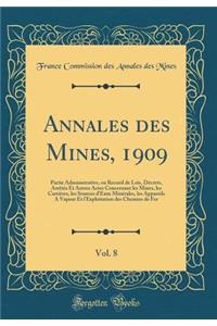 Annales Des Mines, 1909, Vol. 8: Partie Administrative, Ou Recueil de Lois, Dï¿½crets, Arrï¿½tï¿½s Et Autres Actes Concernant Les Mines, Les Carriï¿½res, Les Sources d'Eaux Minï¿½rales, Les Appareils a Vapeur Et l'Exploitation Des Chemins de Fer