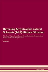 Reversing Amyotrophic Lateral Sclerosis (ALS): Kidney Filtration The Raw Vegan Plant-Based Detoxification & Regeneration Workbook for Healing Patients. Volume 5