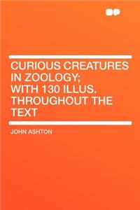 Curious Creatures in Zoology; With 130 Illus. Throughout the Text