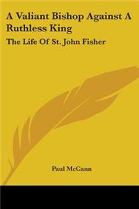 Valiant Bishop Against A Ruthless King: The Life Of St. John Fisher