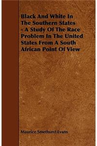 Black And White In The Southern States - A Study Of The Race Problem In The United States From A South African Point Of View