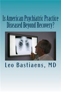 Is American Psychiatric Practice Diseased Beyond Recovery?