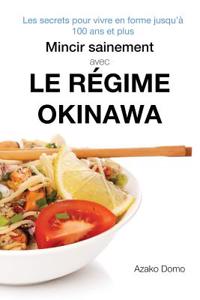 Mincir Sainement Avec Le Regime Okinawa: Les Secrets Pour Vivre En Forme Jusqu'a 100 ANS Et Plus - Inclus 21 Recettes Minceur