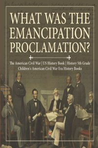 What Was the Emancipation Proclamation? The American Civil War US History Book History 5th Grade Children's American Civil War Era History Books