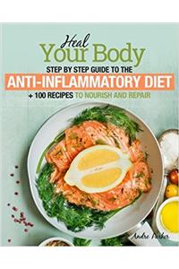 Anti-inflammatory Diet: Heal Your Body - Step by Step Guide + 100 Recipes to Nourish and Repair