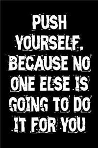 Push yourself. Because no one else is going to do it for you