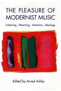 The Pleasure of Modernist Music: Listening, Meaning, Intention, Ideology