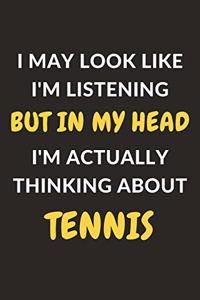 I May Look Like I'm Listening But In My Head I'm Actually Thinking About Tennis: Tennis Journal Notebook to Write Down Things, Take Notes, Record Plans or Keep Track of Habits (6" x 9" - 120 Pages)