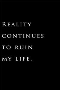 Reality continues to ruin my life.
