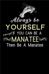 Always Be Yourself Except If You Can Be A Manatee Then Be A Manatee