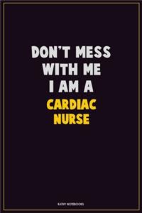 Don't Mess With Me, I Am A Cardiac Nurse