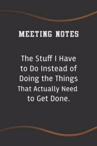 Meeting Notes - The Stuff I Have to Do Instead of Doing the Things That Actually Need to Get Done