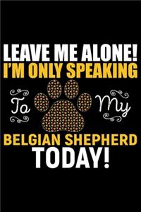 Leave Me Alone! I'm Only Speaking to My Belgian Shepherd Today!