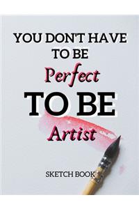 You Don't Have To Be Perfect To Be Artist Sketch Book