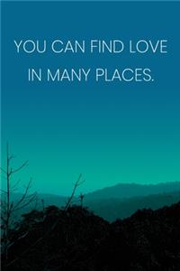 Inspirational Quote Notebook - 'You Can Find Love In Many Places.' - Inspirational Journal to Write in - Inspirational Quote Diary