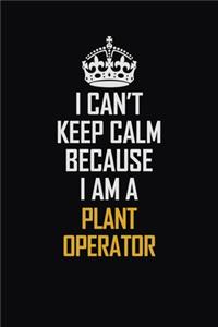 I Can't Keep Calm Because I Am A Plant Operator