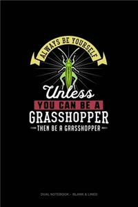 Always Be Yourself Unless You Can Be A Grasshopper Then Be A Grasshopper