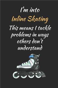 I'm Into Inline Skating.. This Means I Tackle Problems In Ways Others Don't Understand