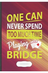 One Can Never Spend Too Much Time Playing Bridge