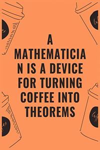 A mathematician is a device for turning coffee into theorems