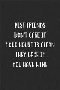 Best Friends Don't Care If Your House Is Clean They Care If You Have Wine