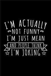 I'm Actually Not Funny I'm Just Mean And People Think I'm Joking