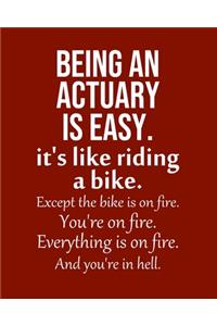 Being an Actuary is Easy. It's like riding a bike. Except the bike is on fire. You're on fire. Everything is on fire. And you're in hell.