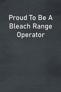 Proud To Be A Bleach Range Operator
