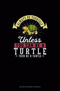 Always Be Yourself Unless You Can Be A Turtle Then Be A Turtle