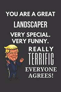 You Are A Great Landscaper Very Special. Very Funny. Really Terrific Everyone Agrees! Notebook