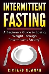 Intermittent Fasting: A Beginners Guide to Losing Weight Through 