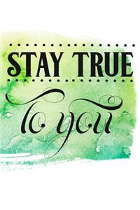 Stay True to You