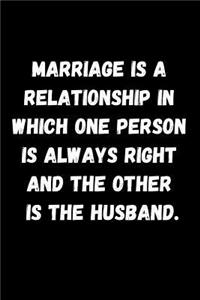 Marriage Is a Relationship in Which One Person Is Always Right and the Other Is the Husband.: Blank Lined Notebook Journal for Girlfriend, Boyfriend, Husband, Wife or Couple