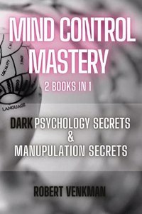 Mind Control Mastery - 2 Books in 1 - Dark Psychology Secrets and Manipulation Secrets
