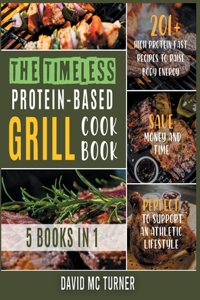 The Timeless Protein-Based Grill Cookbook [5 IN 1]