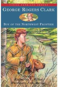 George Rogers Clark: Boy of the Northwest Frontier