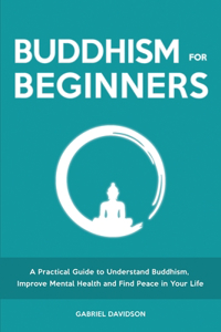 Buddhism for Beginners: A Practical Guide to Understanding Buddhism, Developing Inner Peace and Finding Happiness