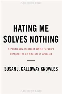 Hating Me Solves Nothing: A Politically Incorrect White Person's Perspective on Racism in America