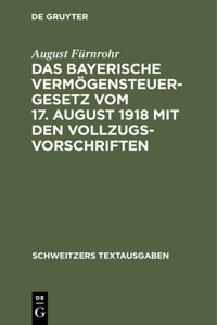 Das Bayerische Vermögensteuergesetz Vom 17. August 1918 Mit Den Vollzugsvorschriften