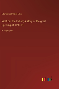 Wolf Ear the Indian; A story of the great uprising of 1890-91