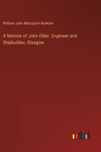 Memoir of John Elder. Engineer and Shipbuilder, Glasgow