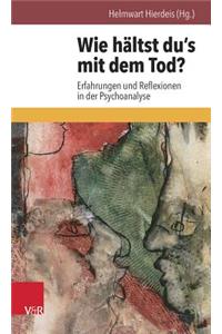 Wie Haltst Du's Mit Dem Tod?: Erfahrungen Und Reflexionen in Der Psychoanalyse