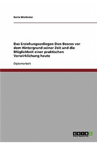 Erziehungsanliegen Don Boscos vor dem Hintergrund seiner Zeit und die Möglichkeit einer praktischen Verwirklichung heute