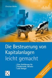 Die Besteuerung Von Kapitalanlagen - Leicht Gemacht: Eine Einfuhrung Fur Studierende, Berater Und Anleger