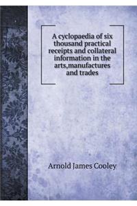 A Cyclopaedia of Six Thousand Practical Receipts and Collateral Information in the Arts, Manufactures and Trades