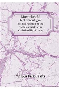 Must the old testament go? or, The relation of the old testament to the Christian life of today