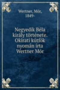 Negyedik Bela kiraly tortenete. Okirati kutfok nyoman irta Wertner Mor