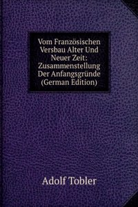 Vom Franzosischen Versbau Alter Und Neuer Zeit: Zusammenstellung Der Anfangsgrunde (German Edition)