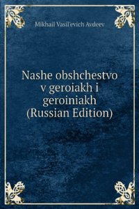 NASHE OBSHCHESTVO V GEROIAKH I GEROINIA
