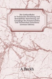 Die Gotthardbahn in Technischer Beziehung Und Rentabilitats-Berechnung Auf Grundlage Des Kommerziellen Und Technischen Gutachtens (German Edition)